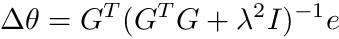 \[ \Delta \theta = G^T (G^T G + \lambda^2 I)^{-1} e \]