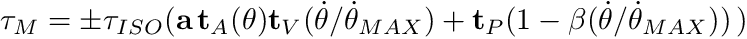 \[ \tau_{M} = \pm \tau_{ISO}( \mathbf{a} \, \mathbf{t}_A(\theta) \mathbf{t}_V(\dot{\theta}/\dot{\theta}_{MAX}) +\mathbf{t}_P(1- \beta (\dot{\theta}/\dot{\theta}_{MAX})) \, ) \]