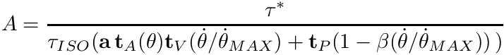 \[ A = \dfrac{\tau^*}{ \tau_{ISO}( \mathbf{a} \, \mathbf{t}_A(\theta) \mathbf{t}_V(\dot{\theta}/\dot{\theta}_{MAX}) +\mathbf{t}_P(1- \beta (\dot{\theta}/\dot{\theta}_{MAX})) \, )} \]