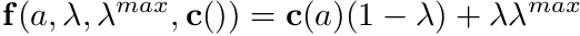 \[ \mathbf{f}(a,\lambda,\lambda^{max},\mathbf{c}()) = \mathbf{c}(a) (1-\lambda) + \lambda\lambda^{max} \]