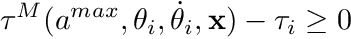 \[ \tau^M(a^{max},\theta_i,\dot{\theta}_i,\mathbf{x})-\tau_i \ge 0 \]